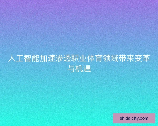 人工智能加速渗透职业体育领域带来变革与机遇